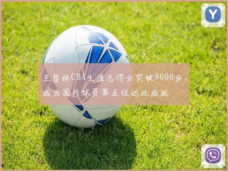 王哲林CBA生涯总得分突破9000分，成为国内球员第五位达此成就