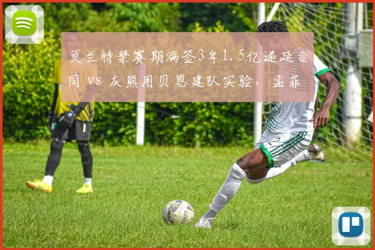 莫兰特禁赛期满签3年1.5亿递延合同 vs 灰熊用贝恩建队实验，孟菲斯重建路径争议