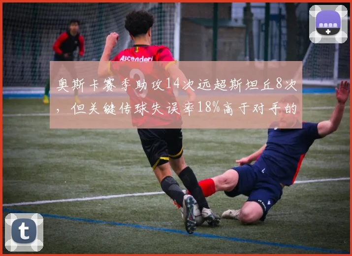 奥斯卡赛季助攻14次远超斯坦丘8次，但关键传球失误率18%高于对手的12%