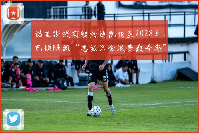 诺里斯提前续约迈凯伦至2028年，巴顿暗讽“忠诚只会浪费巅峰期”