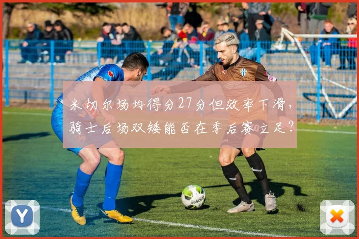 米切尔场均得分27分但效率下滑，骑士后场双矮能否在季后赛立足？